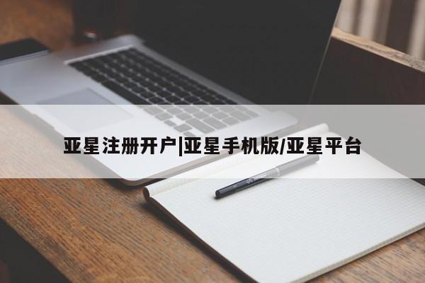 亚星相关业务办理 亚星网页亚星注册开户|亚星手机版/亚星平台