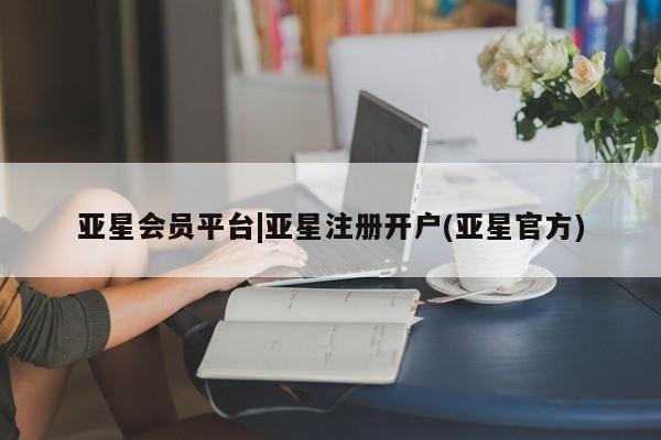 亚星相关业务办理 亚星网页亚星会员平台|亚星注册开户(亚星官方)