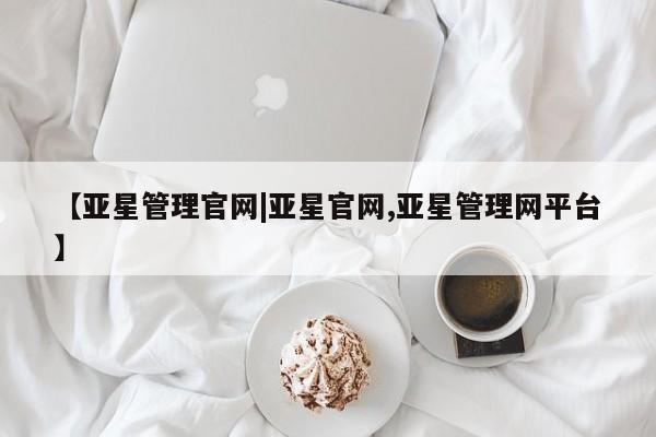 亚星相关业务办理 亚星网页【亚星管理官网|亚星官网,亚星管理网平台】