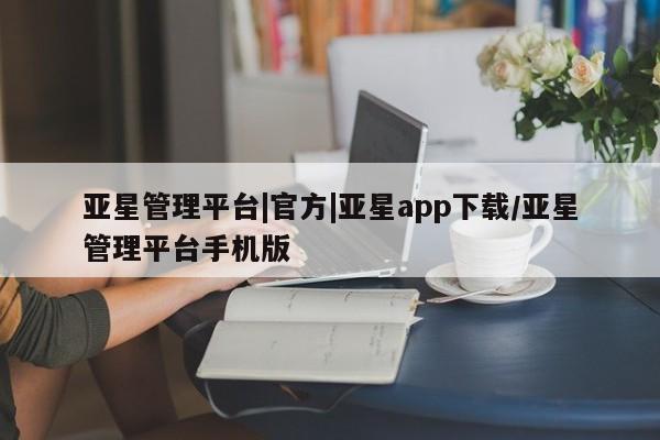 亚星相关业务办理 亚星网页亚星管理平台|官方|亚星app下载/亚星管理平台手机版