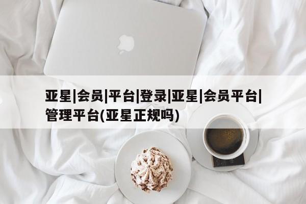 亚星相关业务办理 亚星网页亚星|会员|平台|登录|亚星|会员平台|管理平台(亚星正规吗)