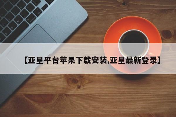 亚星相关业务办理 亚星网页【亚星平台苹果下载安装,亚星最新登录】