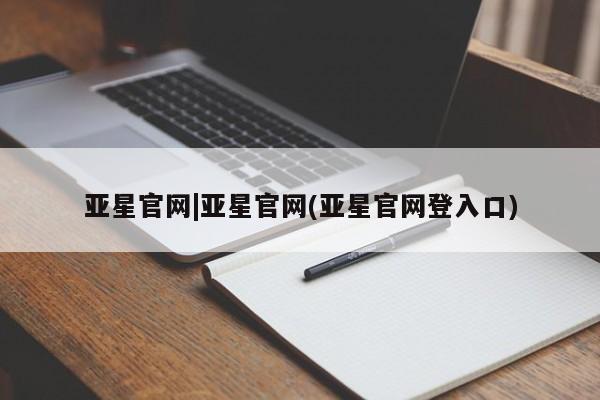 亚星相关业务办理 亚星网页亚星官网|亚星官网(亚星官网登入口)