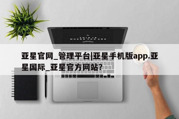 亚星相关业务办理 亚星网页亚星官网_管理平台|亚星手机版app.亚星国际_亚星官方网站？