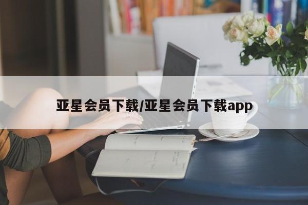 亚星相关业务办理 亚星网页亚星会员下载/亚星会员下载app