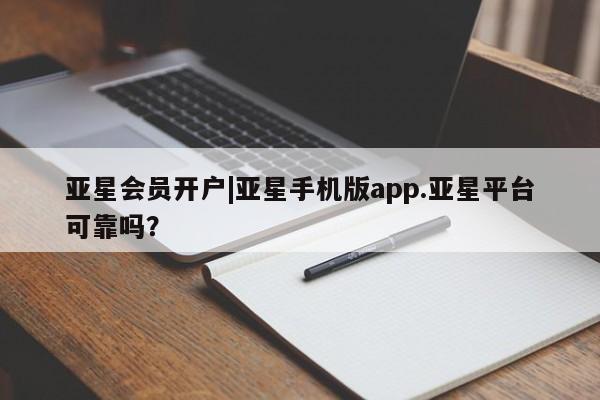亚星相关业务办理 亚星网页亚星会员开户|亚星手机版app.亚星平台可靠吗？