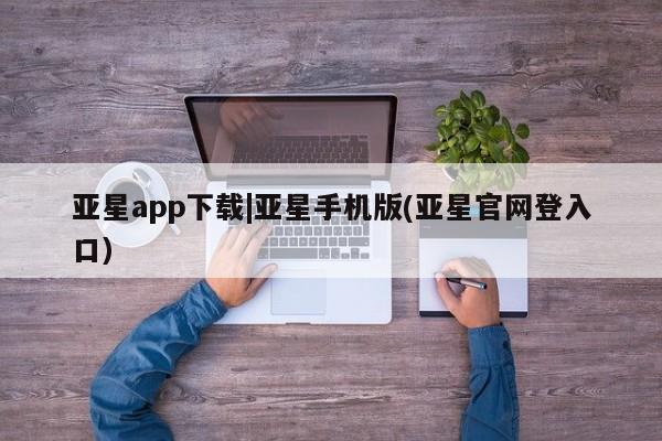 亚星相关业务办理 亚星网页亚星app下载|亚星手机版(亚星官网登入口)
