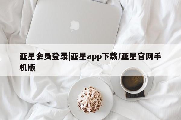 亚星相关业务办理 亚星网页亚星会员登录|亚星app下载/亚星官网手机版
