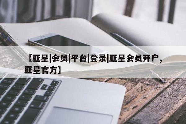 亚星相关业务办理 亚星网页【亚星|会员|平台|登录|亚星会员开户,亚星官方】