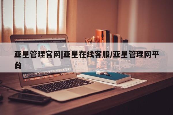 亚星相关业务办理 亚星网页亚星管理官网|亚星在线客服/亚星管理网平台