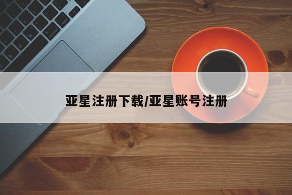 亚星相关业务办理 亚星网页亚星注册下载/亚星账号注册