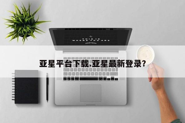 亚星相关业务办理 亚星网页亚星平台下载.亚星最新登录？