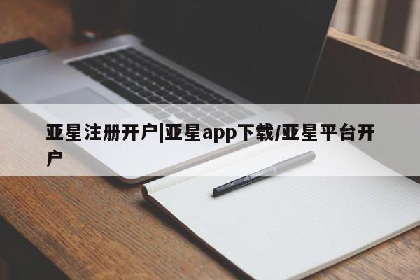 亚星相关业务办理 亚星网页亚星注册开户|亚星app下载/亚星平台开户