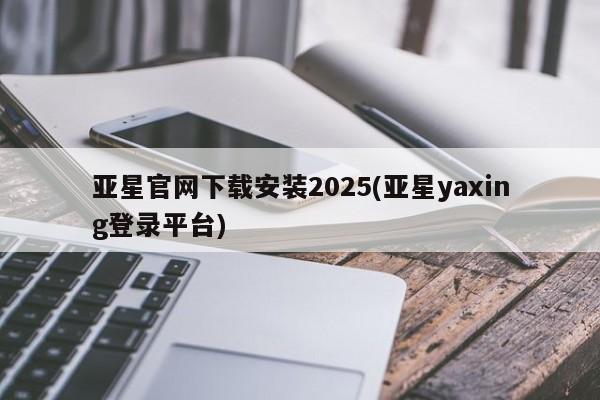 亚星相关业务办理 亚星网页亚星官网下载安装2025(亚星yaxing登录平台)