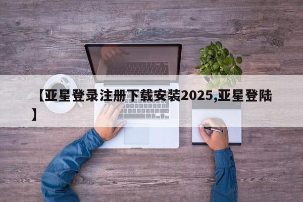 亚星相关业务办理 亚星网页【亚星登录注册下载安装2025,亚星登陆】