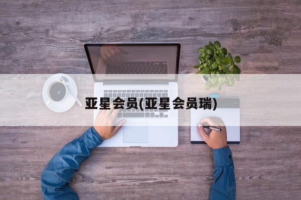 亚星相关业务办理 亚星网页亚星会员(亚星会员瑞)