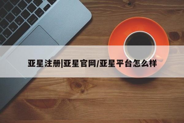 亚星相关业务办理 亚星网页亚星注册|亚星官网/亚星平台怎么样