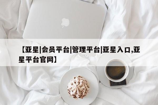 亚星相关业务办理 亚星网页【亚星|会员平台|管理平台|亚星入口,亚星平台官网】